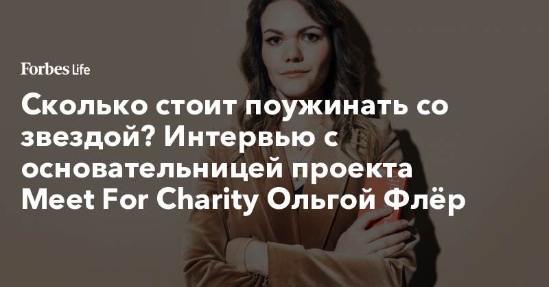 Сколько стоит поужинать со звездой? Интервью с основательницей проекта Meet For Charity Ольгой Флёр thumbnail